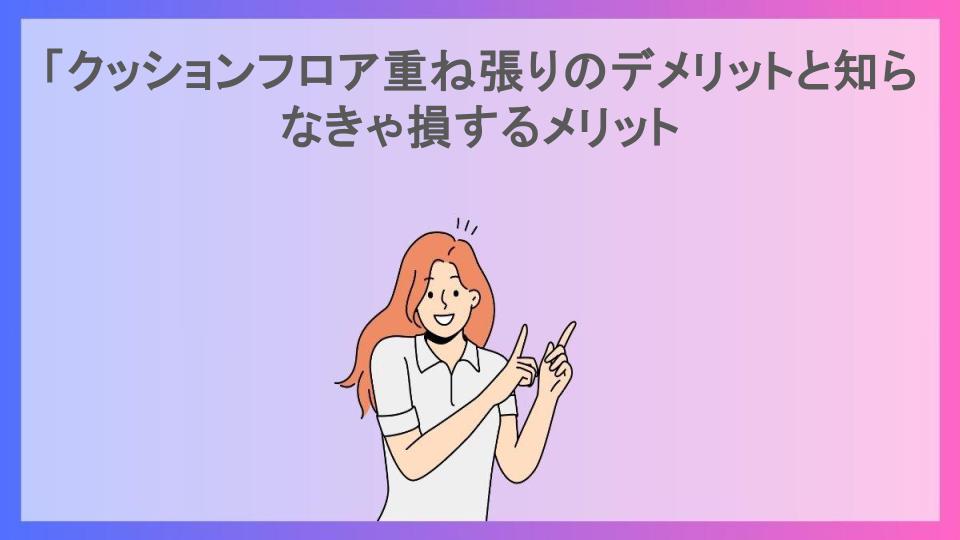 「クッションフロア重ね張りのデメリットと知らなきゃ損するメリット